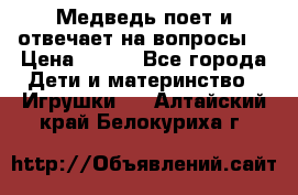 Медведь поет и отвечает на вопросы  › Цена ­ 600 - Все города Дети и материнство » Игрушки   . Алтайский край,Белокуриха г.